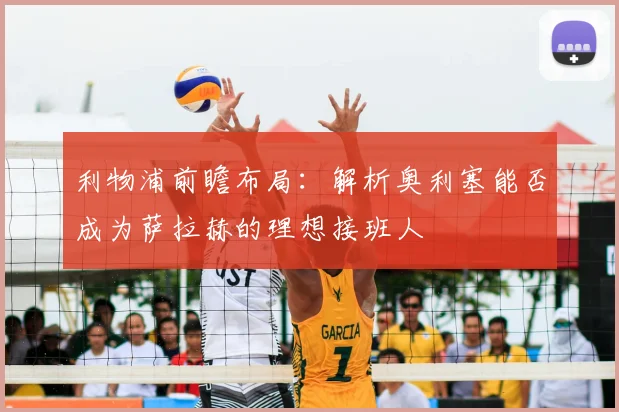 利物浦前瞻布局：解析奥利塞能否成为萨拉赫的理想接班人