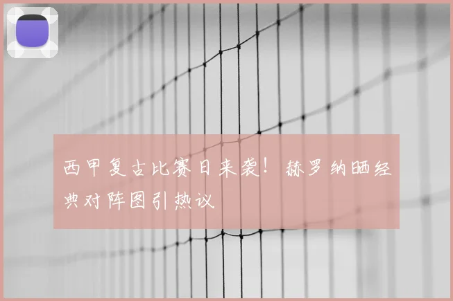 西甲复古比赛日来袭！赫罗纳晒经典对阵图引热议