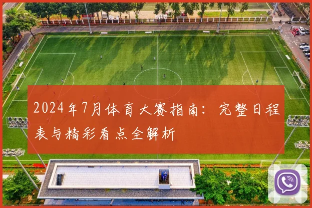 2024年7月体育大赛指南：完整日程表与精彩看点全解析