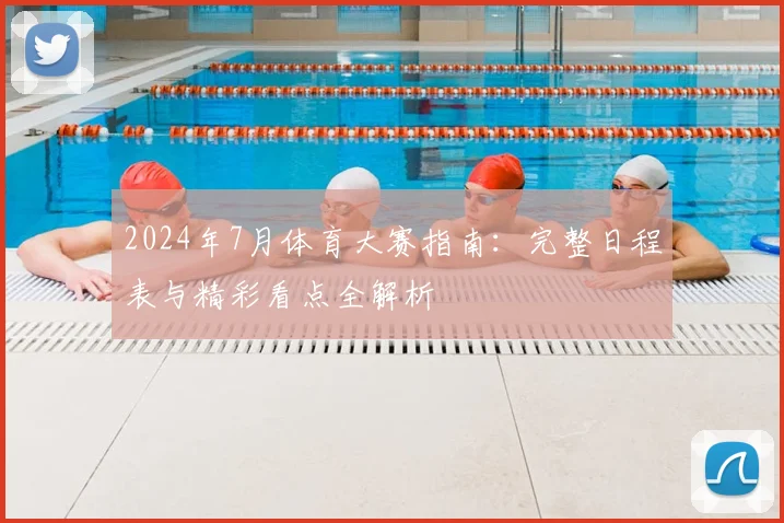 2024年7月体育大赛指南：完整日程表与精彩看点全解析