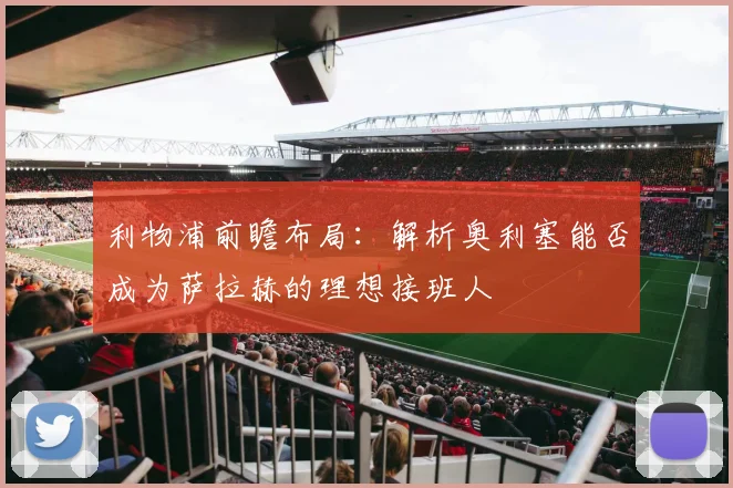 利物浦前瞻布局：解析奥利塞能否成为萨拉赫的理想接班人