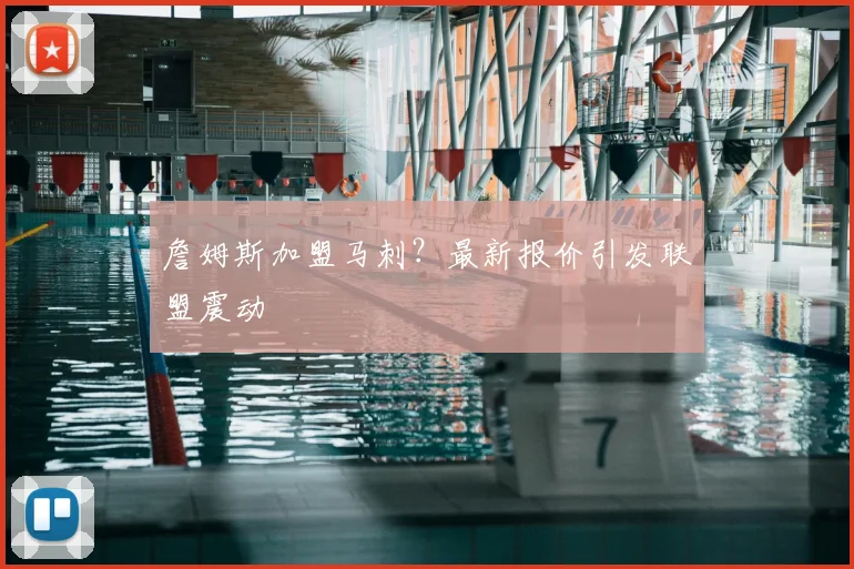 詹姆斯加盟马刺？最新报价引发联盟震动