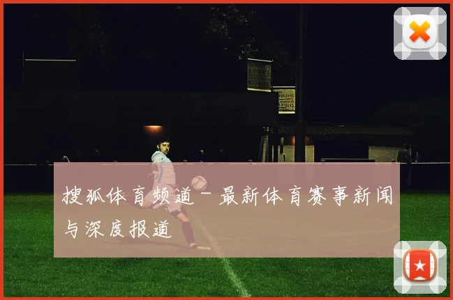 搜狐体育频道 - 最新体育赛事新闻与深度报道