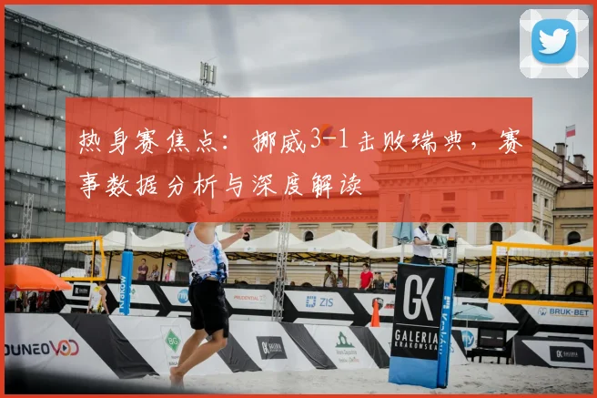 热身赛焦点：挪威3-1击败瑞典，赛事数据分析与深度解读