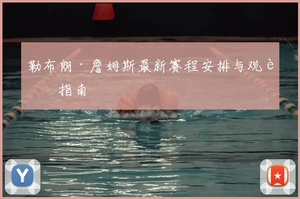 勒布朗·詹姆斯最新赛程安排与观赛指南