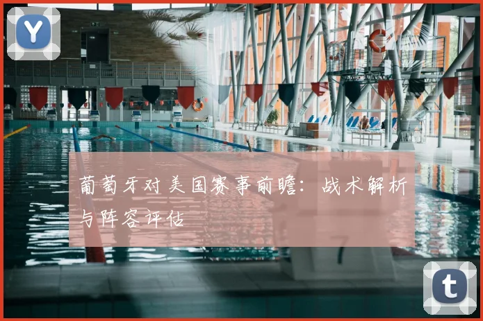 葡萄牙对美国赛事前瞻:战术解析与阵容评估