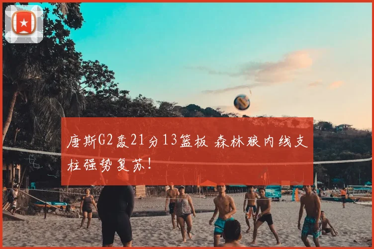 唐斯G2轰21分13篮板 森林狼内线支柱强势复苏！